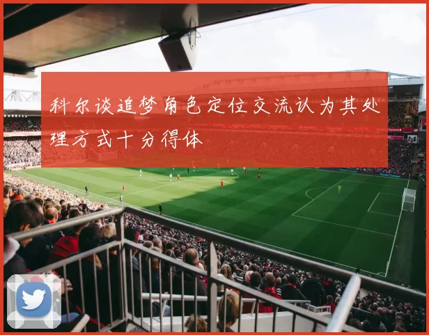 科尔谈追梦角色定位交流认为其处理方式十分得体