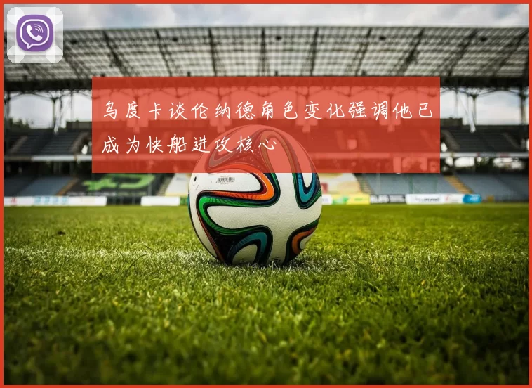 乌度卡谈伦纳德角色变化强调他已成为快船进攻核心