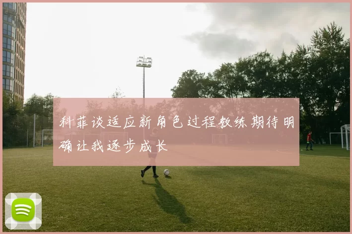科菲谈适应新角色过程教练期待明确让我逐步成长