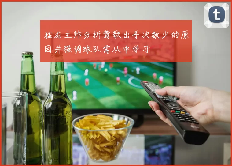 猛龙主帅分析莺歌出手次数少的原因并强调球队需从中学习