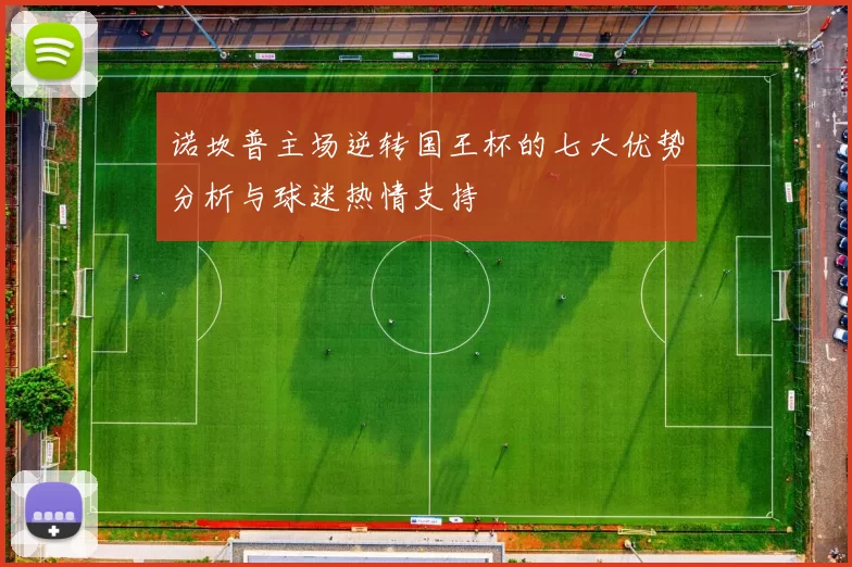 诺坎普主场逆转国王杯的七大优势分析与球迷热情支持