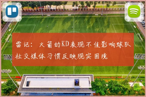 雷记：火箭的KD表现不佳影响球队社交媒体习惯反映现实困境