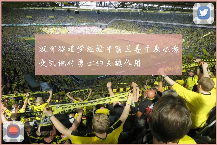 波津称追梦经验丰富且善于表达感受到他对勇士的关键作用