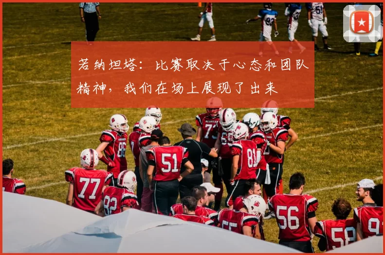 若纳坦塔：比赛取决于心态和团队精神，我们在场上展现了出来
