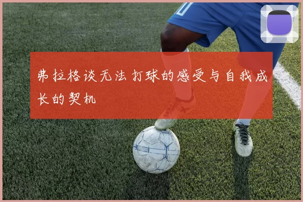弗拉格谈无法打球的感受与自我成长的契机