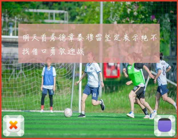 明天首秀德章泰穆雷坚定表示绝不找借口勇敢迎战