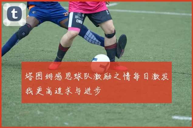 塔图姆感恩球队激励之情每日激发我更高追求与进步