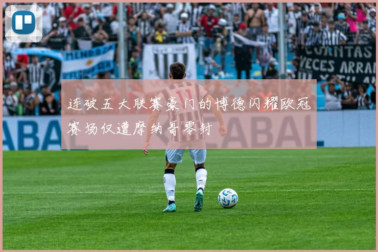 连破五大联赛豪门的博德闪耀欧冠赛场仅遭摩纳哥零封