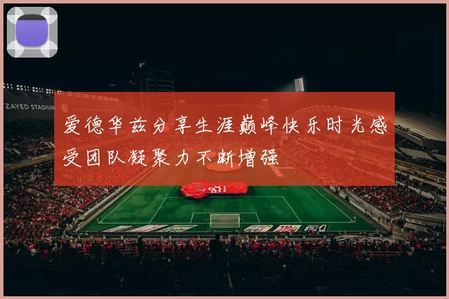 爱德华兹分享生涯巅峰快乐时光感受团队凝聚力不断增强