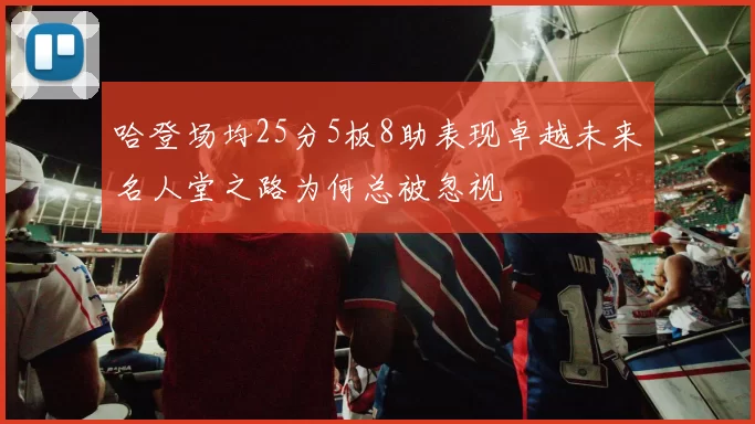 哈登场均25分5板8助表现卓越未来名人堂之路为何总被忽视