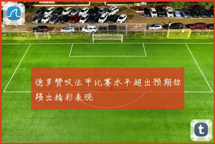 德罗赞叹法甲比赛水平超出预期称踢出精彩表现