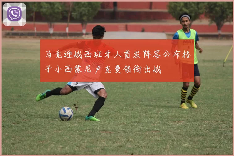 马竞迎战西班牙人首发阵容公布格子小西蒙尼卢克曼领衔出战